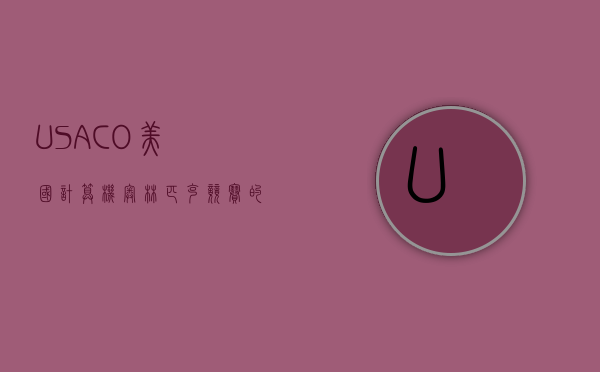 USACO，美国计算机奥林匹克竞赛的挑战与机遇