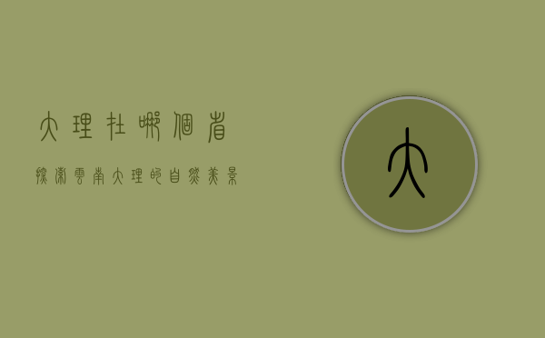 大理在哪个省？探索云南大理的自然美景与人文魅力