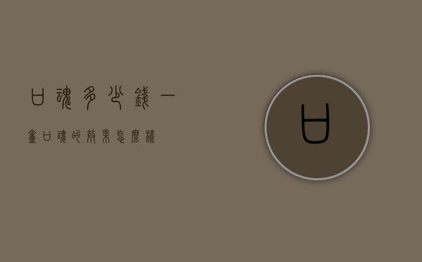 口魂多少钱一盒（口魂的效果怎么样）