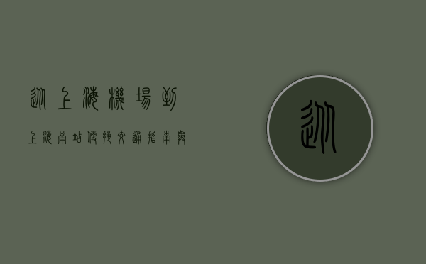 从上海机场到上海南站，便捷交通指南与实用建议