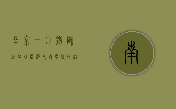 南京一日游最佳路线图，历史与现代的完美融合