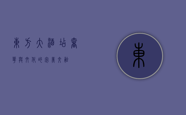 东方大酒店，奢华与文化的完美交融