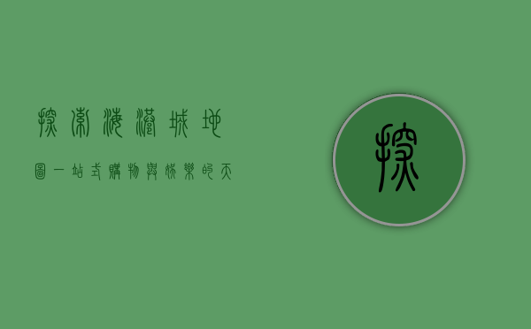 探索海港城地图，一站式购物与娱乐的天堂