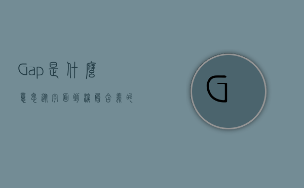 Gap是什么意思？从字面到深层含义的全面解析