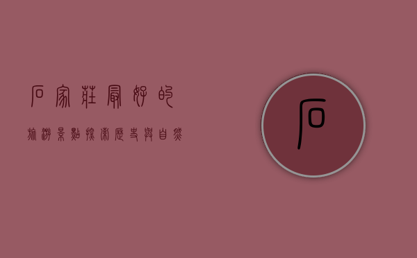 石家庄最好的旅游景点，探索历史与自然的完美融合