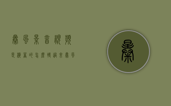 暴风影音视频是横着的怎么转过来（暴风影音怎么将视频转向）