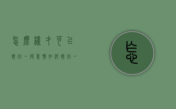 怎么样才可以挽回一段爱情（如何挽回一段感情？教你正确挽回感情）