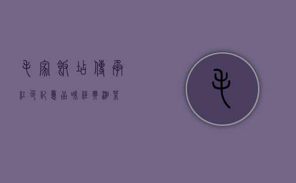 毛家饭店，传承红色记忆，品味经典湘菜