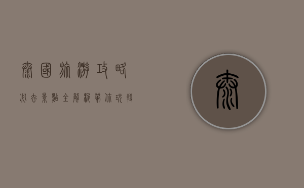 泰国旅游攻略，必去景点全解析，带你玩转微笑之国