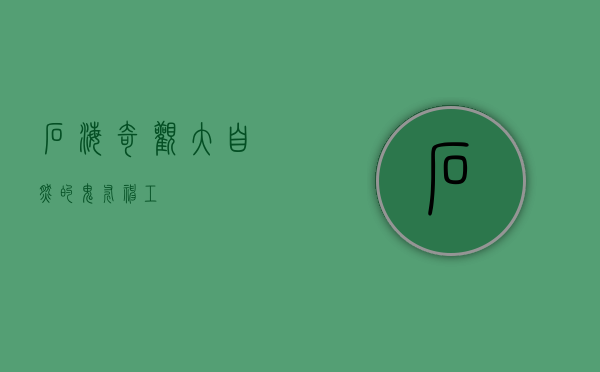 石海奇观，大自然的鬼斧神工