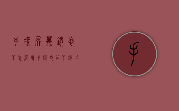 手机屏幕锁忘了怎么办（手机忘记了锁屏密码怎么办）
