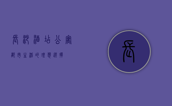长沙酒店公寓，都市生活的理想选择