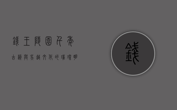 钱王陵园，千年古韵与吴越文化的璀璨明珠
