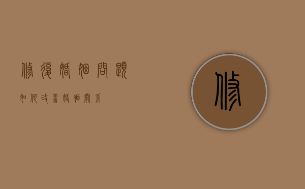 修复婚姻问题（如何改善婚姻关系？）