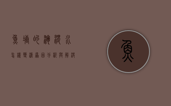 鱼塘的浑浊水怎样变清，原因分析与解决方案