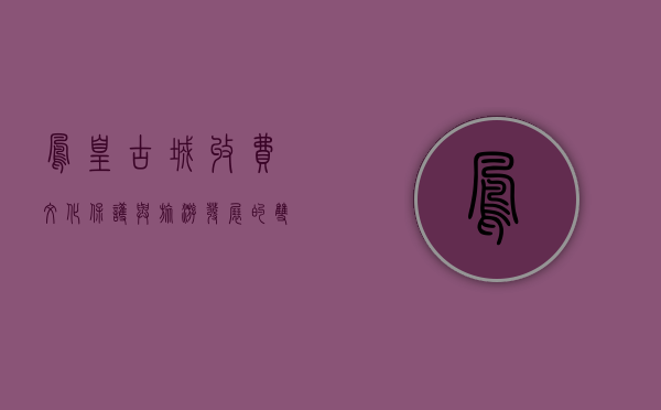 凤凰古城收费，文化保护与旅游发展的双刃剑