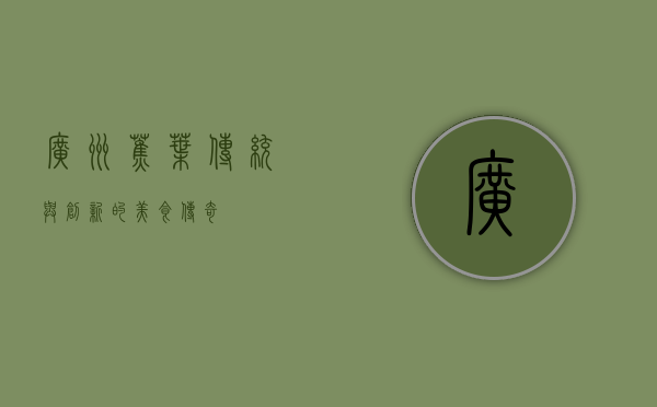 广州蕉叶，传统与创新的美食传奇