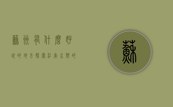 苏州有什么好玩的地方，探索江南水乡的无限魅力