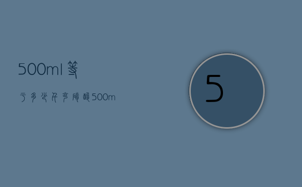 500ml等于多少千克（硝酸500ml等于多少千克）