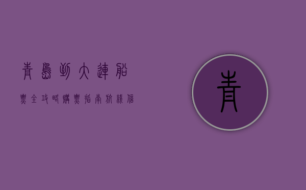 青岛到大连船票全攻略，购票指南、航线信息与旅行体验