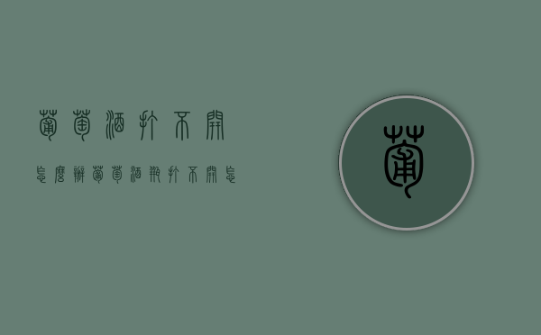 葡萄酒打不开怎么办（葡萄酒瓶打不开怎么办）