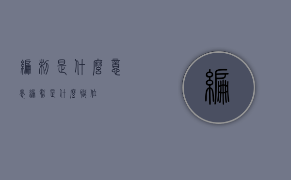 编制是什么意思(编制是什么职位) 编制是什么意思(编制是什么职位)