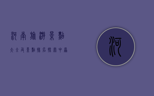 河南旅游景点大全及景点排名，探索中原大地的魅力