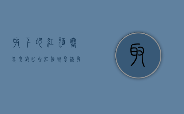 取下的红酒塞怎么放回去（红酒塞怎样取出来）