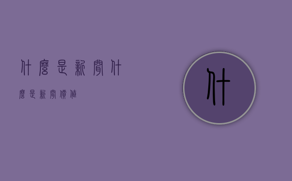 什么是新闻（什么是新闻价值）