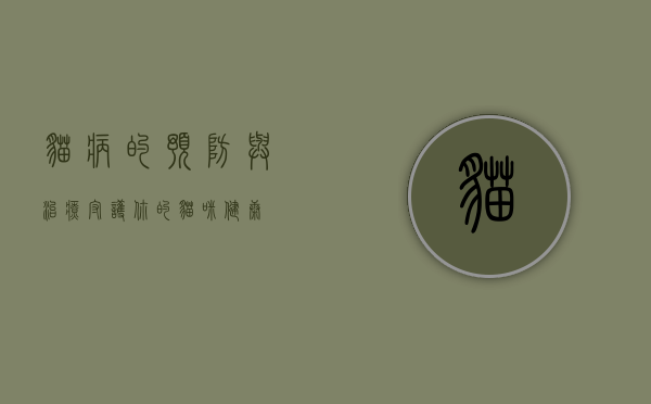 猫病的预防与治疗，守护你的猫咪健康