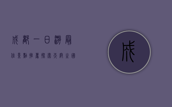 成都一日游最佳景点推荐，探索天府之国的魅力