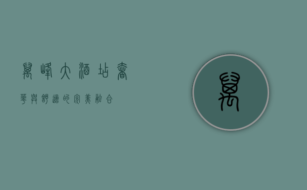 万峰大酒店，奢华与舒适的完美融合