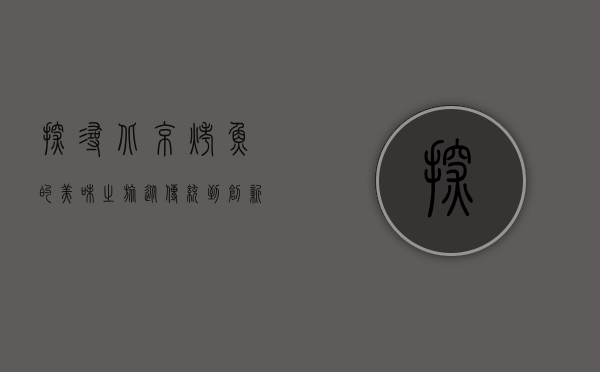 探寻北京烤鱼的美味之旅，从传统到创新的味蕾盛宴
