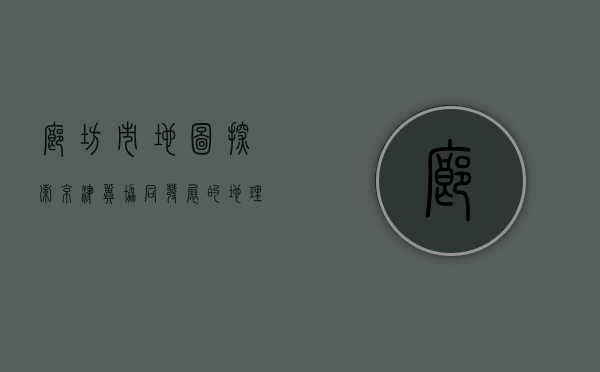 廊坊市地图，探索京津冀协同发展的地理枢纽