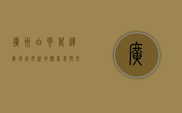 广州白云万达广场，城市新地标，商业与文化的完美融合