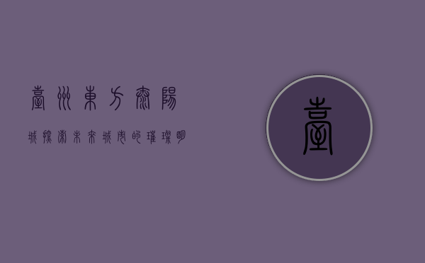 台州东方太阳城，探索未来城市的璀璨明珠