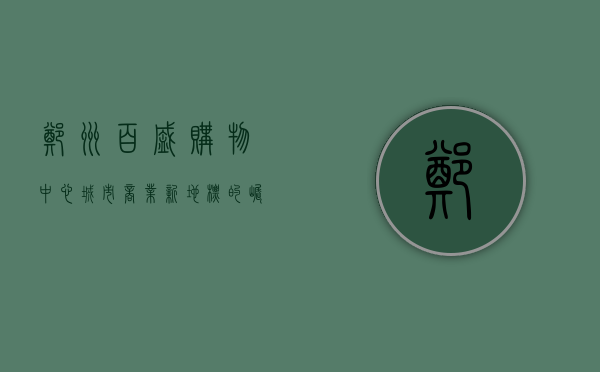 郑州百盛购物中心，城市商业新地标的崛起与未来展望