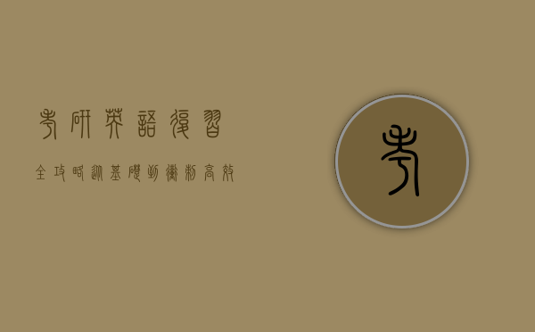 考研英语复习全攻略，从基础到冲刺，高效备考指南
