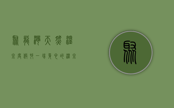 聚龙湾天然温泉度假村，一场身心的温泉疗愈之旅