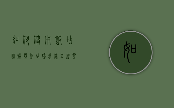 如何使用饭店团购卷（饭店优惠卷怎么买）