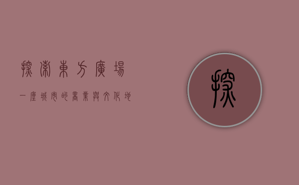 探索东方广场，一座城市的商业与文化地标
