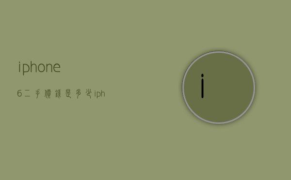 iphone6二手价钱是多少（iphone6现在二手多少钱）