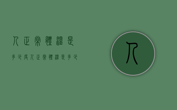人正常体温是多少度（人正常体温是多少度35度6）