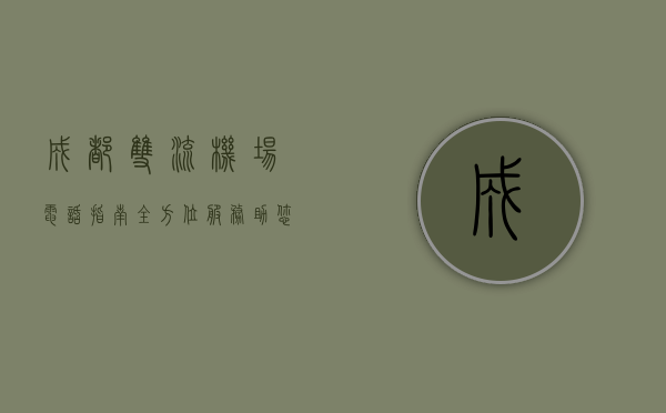 成都双流机场电话指南，全方位服务助您畅行无忧