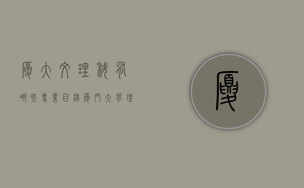 厦大文理科有哪些专业目录（厦门大学理科类专业）