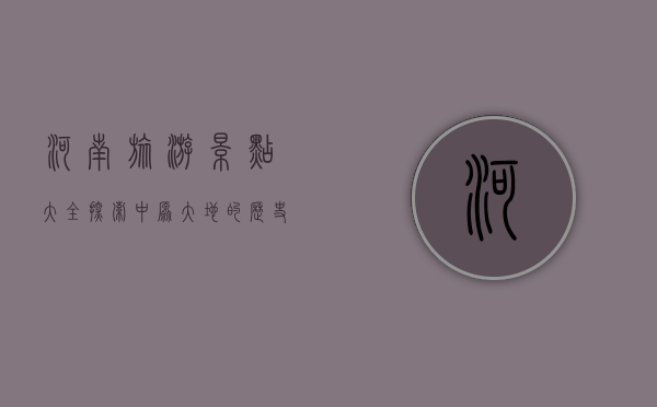 河南旅游景点大全，探索中原大地的历史与自然之美