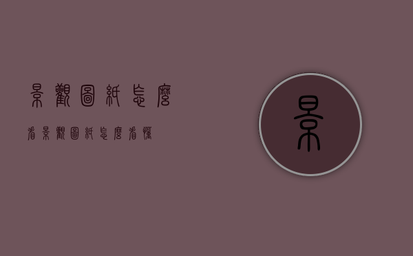 景观图纸怎么看（景观图纸怎么看懂）