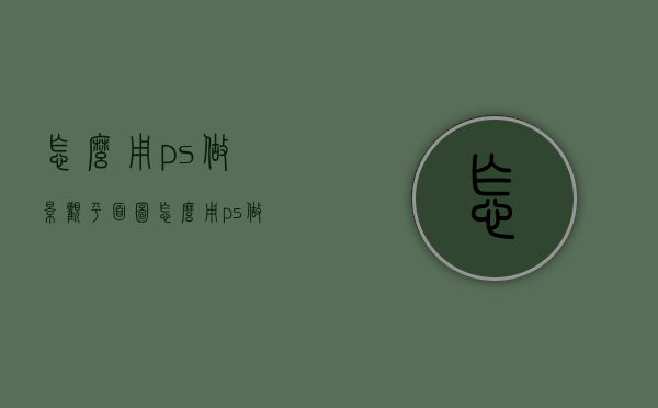 怎么用ps做景观平面图（怎么用ps做景观平面图）
