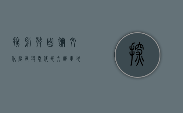 探索韩国馆，文化、历史与现代的交汇之地