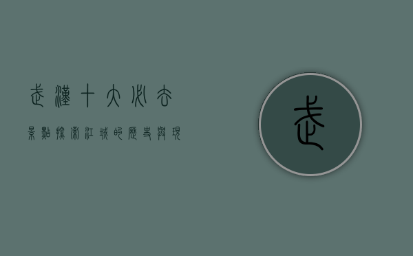 武汉十大必去景点，探索江城的历史与现代魅力